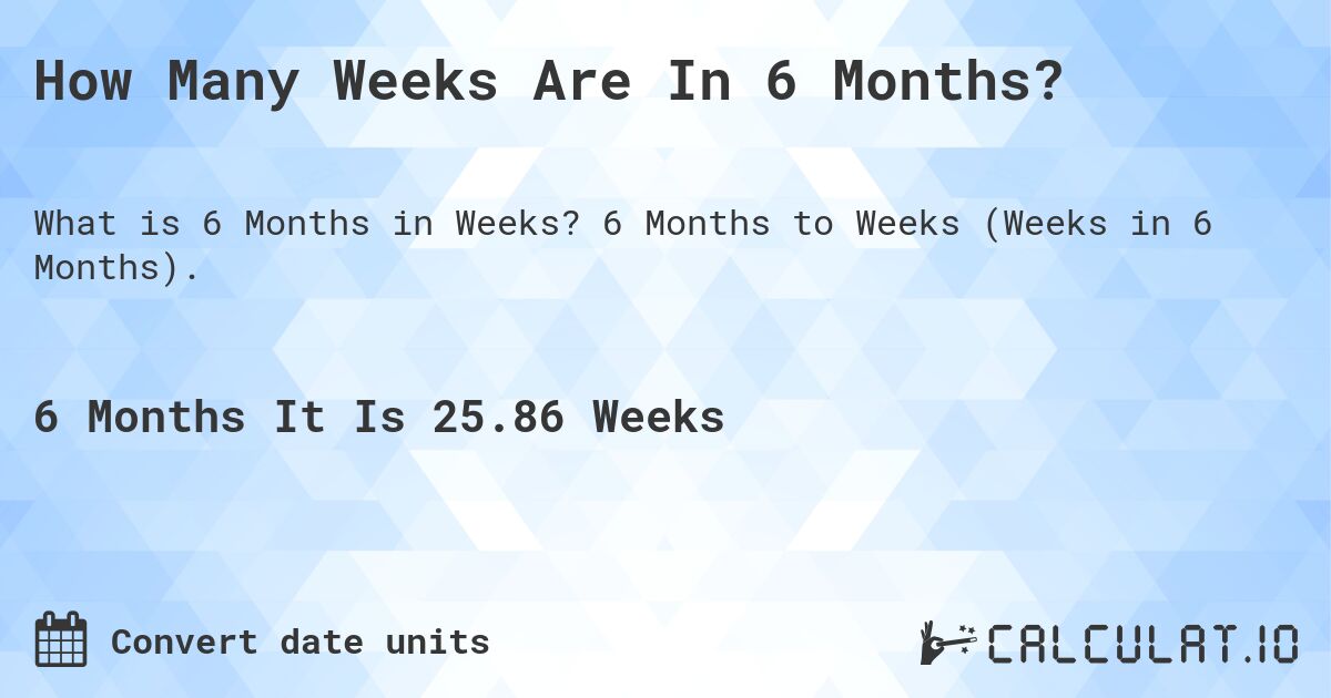 Converting 6 months is how many weeks: A quick guide.