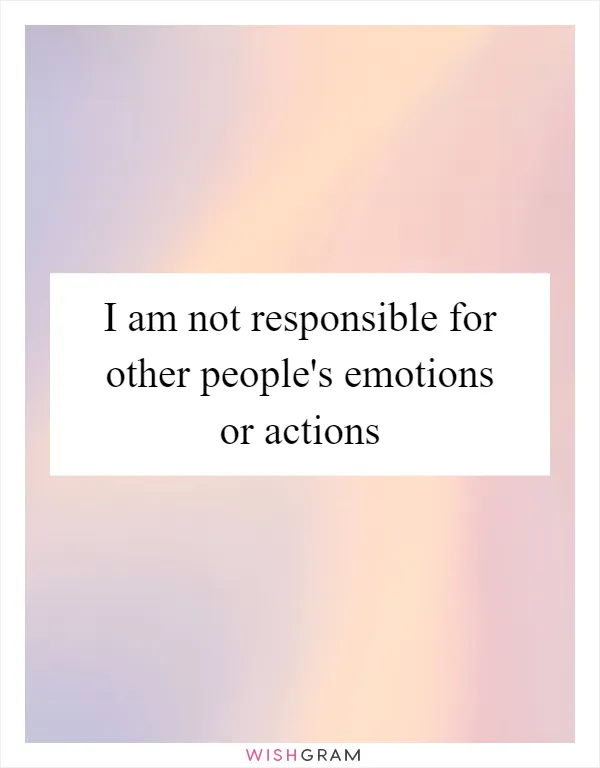 How I handle I am not responsible for your feelings situation?