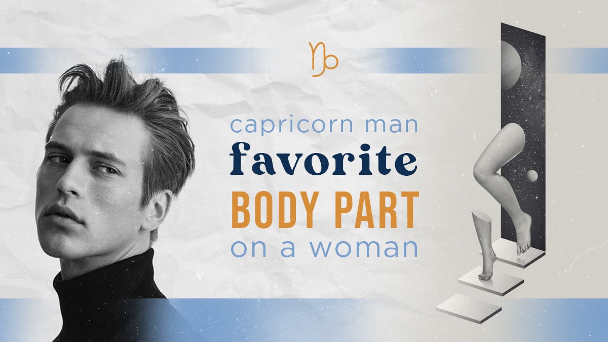Whats a Capricorn man favorite body part on a woman? Learn the surprising features they notice first.