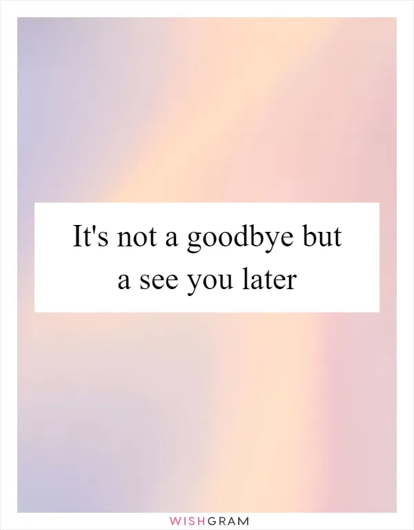When to use its not a goodbye its a see you later? Its perfect for when you know youll meet again soon.