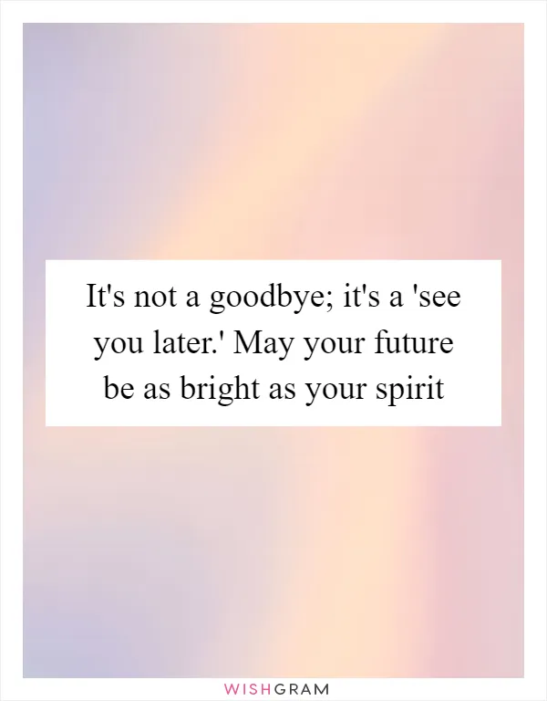When to use its not a goodbye its a see you later? Its perfect for when you know youll meet again soon.
