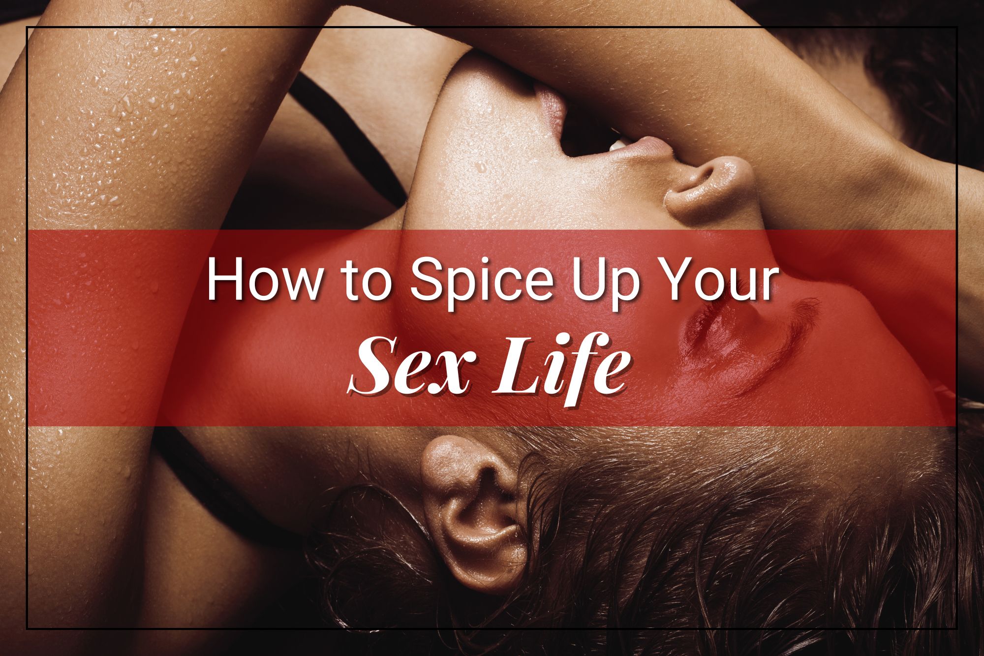 Quick Ways to Spice Up Your Sex Life (Make It Hotter Starting Today)