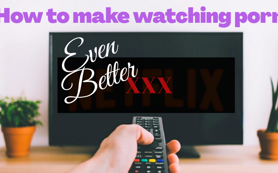 How to choose best porn experience? Smart tips for great videos always